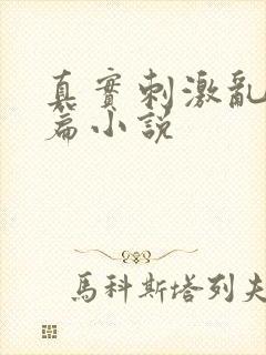 真实刺激乱13篇小说