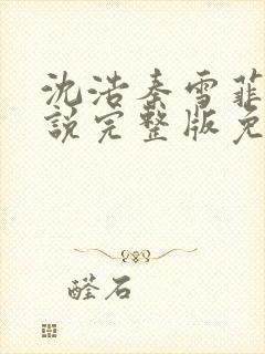 沈浩秦雪菲的小说完整版免费笔趣阁