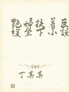 艳妇扶着巨龙缓缓坐下小说