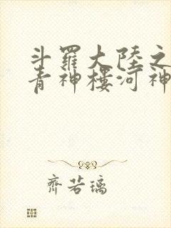 斗罗大陆之神界青神楼河神笔趣阁