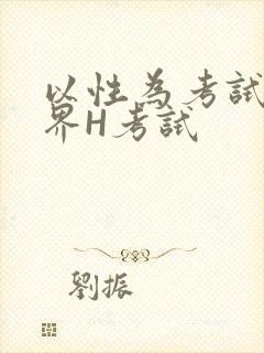 以性为考试的世界H考试