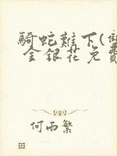 骑蛇难下(双) 金银花免费阅读