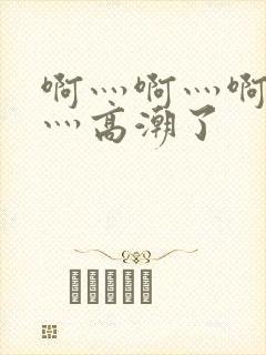 啊灬啊灬啊灬快灬高潮了