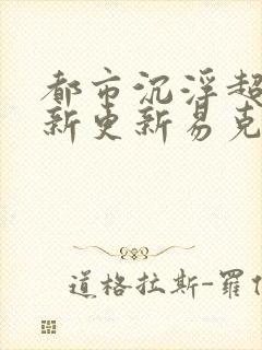 都市沉浮超前最新更新易克1封面