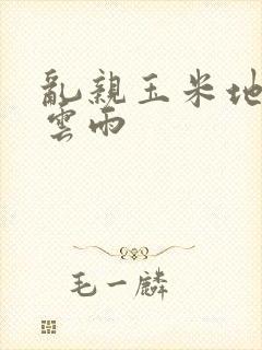 乱亲玉米地初尝云雨