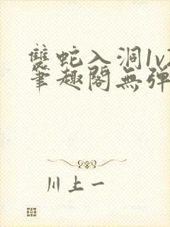 双蛇入洞1v2笔趣阁无弹窗