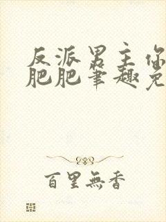 反派男主你好坏肥肥笔趣免费下载封面