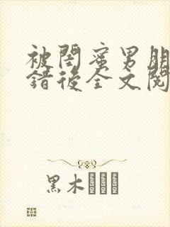 被闺蜜男朋友上错后全文阅读笔趣阁