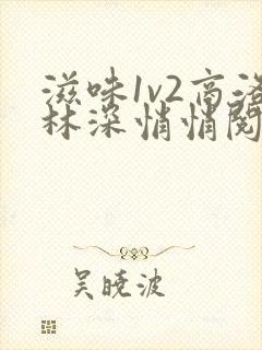 滋味1v2商洛林深悄悄阅读