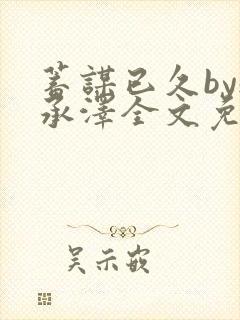 蓄谋已久by魏承泽全文免费笔趣阁