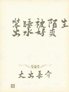 装睡被陌生人摸出水好爽