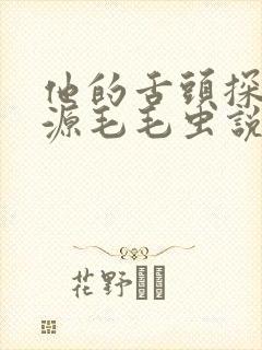 他的舌头探进蜜源毛毛虫说说视频