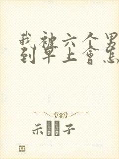 我被六个男人躁到早上会怎么样