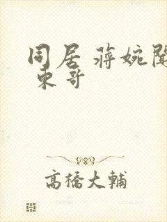 同居 蒋婉闻烬 东哥