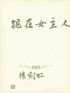 跪在女主人脚下