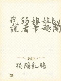 我的姐姐by旁观者笔趣阁免费阅读全文无弹窗