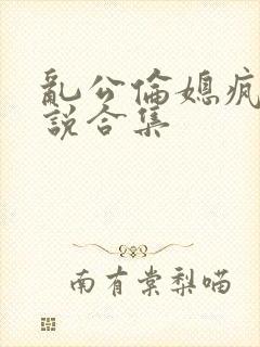 乱公伦媳疯狂小说合集