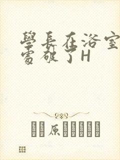 学长在浴室把我处破了H