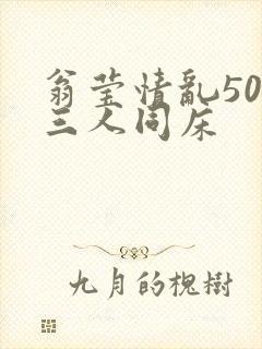 翁莹情乱50章三人同床