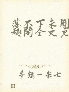 落不下未删减笔趣阁全文免费阅读