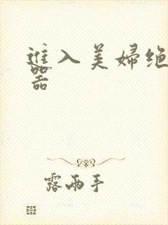 进入美妇绝世名器