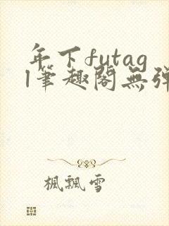 年下futagl笔趣阁无弹窗
