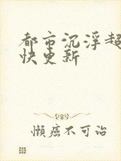 都市沉浮超前超快更新