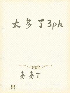 太多了3ph