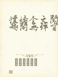 怀娇全文阅读笔趣阁无弹窗