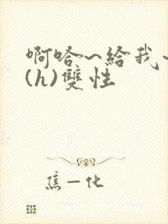 啊哈~给我~啊(h)双性