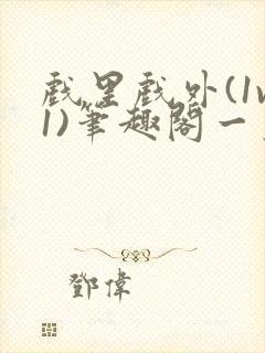 戏里戏外(1v1)笔趣阁一叶孤舟