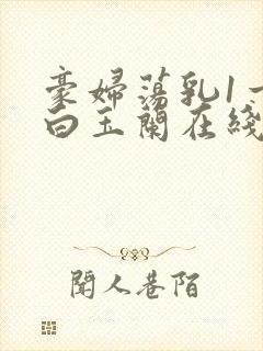 豪妇荡乳1一5白玉兰在线看封面