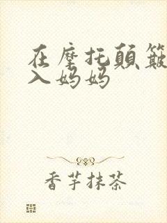 在摩托颠簸中进入妈妈