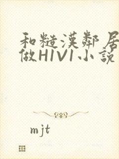 和糙汉邻居男友做H1V1小说