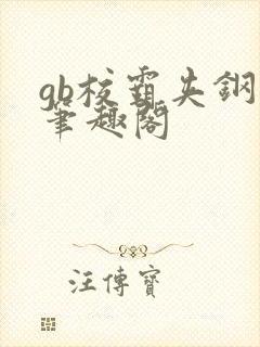 gb校霸夹钢笔笔趣阁