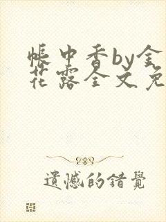 帐中香by金银花露全文免费阅读无弹窗大结局