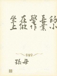 坐在学长的巨大上做作业小说