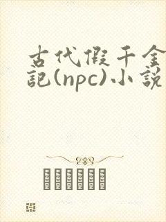 古代假千金挨日记(npc)小说