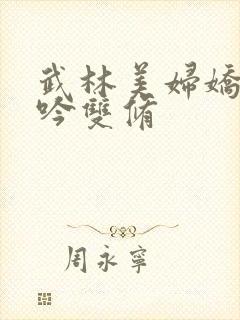 武林美妇娇呻浪吟双修