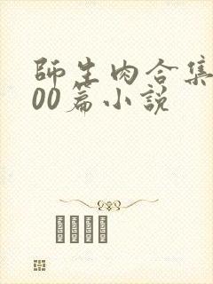 师生肉合集乱500篇小说