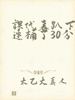 课代表趴下让我连桶了30分钟