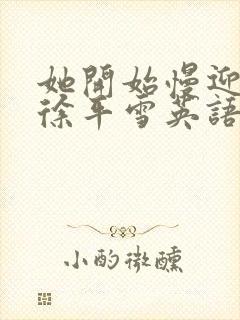 她开始慢迎迎合徐平雪英语