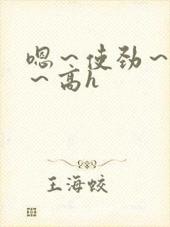 嗯～使劲～别停～高h