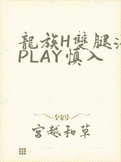 龙族H双腿涨灌PLAY慎入