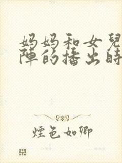 妈妈和女儿齐上阵的播出时间