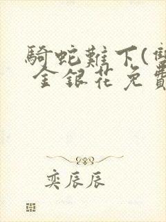 骑蛇难下(双) 金银花免费阅读