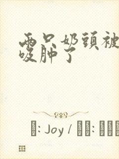 两只奶头被老头吸肿了