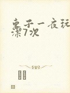 东子一夜玩弄白洁7次