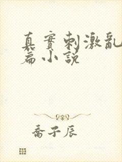 真实刺激乱13篇小说