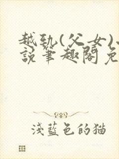 越轨(父女)小说笔趣阁免费阅读